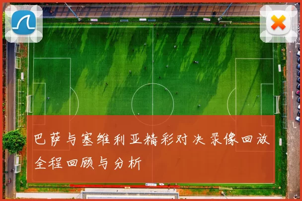 巴萨与塞维利亚精彩对决录像回放全程回顾与分析