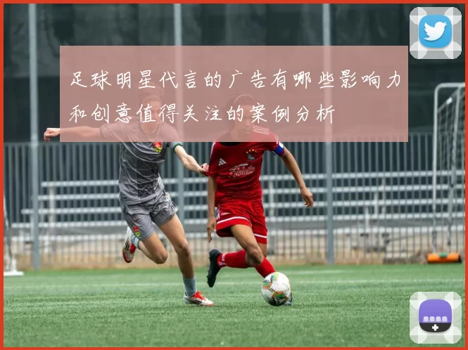足球明星代言的广告有哪些影响力和创意值得关注的案例分析