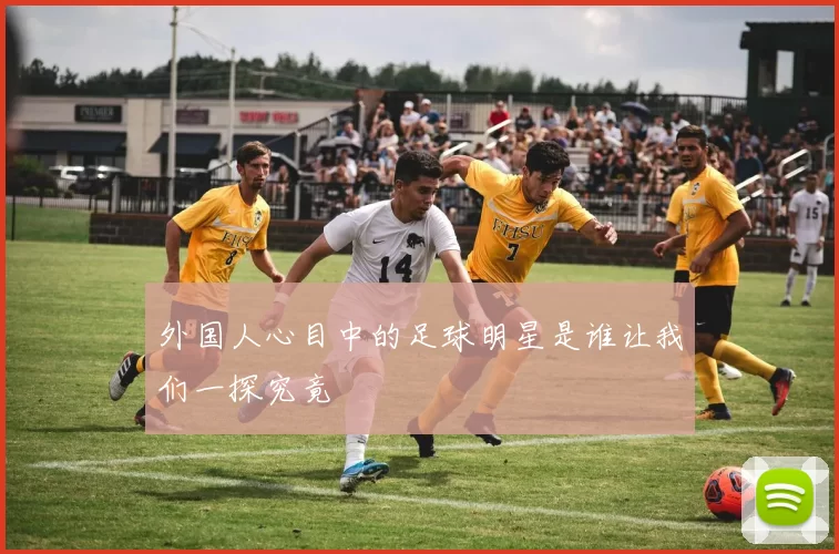 外国人心目中的足球明星是谁让我们一探究竟