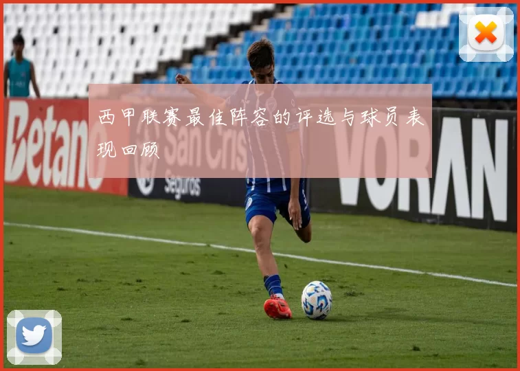 西甲联赛最佳阵容的评选与球员表现回顾