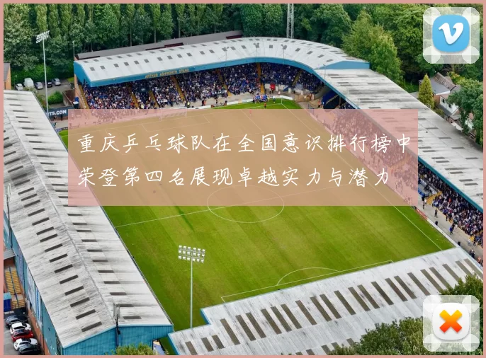 重庆乒乓球队在全国意识排行榜中荣登第四名展现卓越实力与潜力