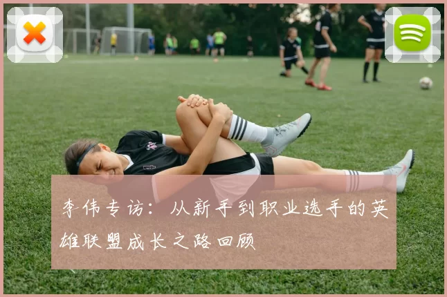李伟专访：从新手到职业选手的英雄联盟成长之路回顾