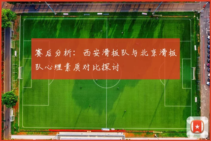 赛后分析：西安滑板队与北京滑板队心理素质对比探讨
