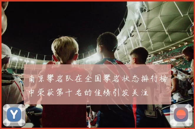 南京攀岩队在全国攀岩状态排行榜中荣获第十名的佳绩引发关注