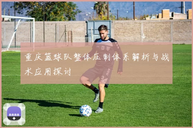 重庆篮球队整体压制体系解析与战术应用探讨