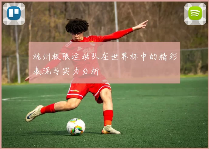 杭州极限运动队在世界杯中的精彩表现与实力分析