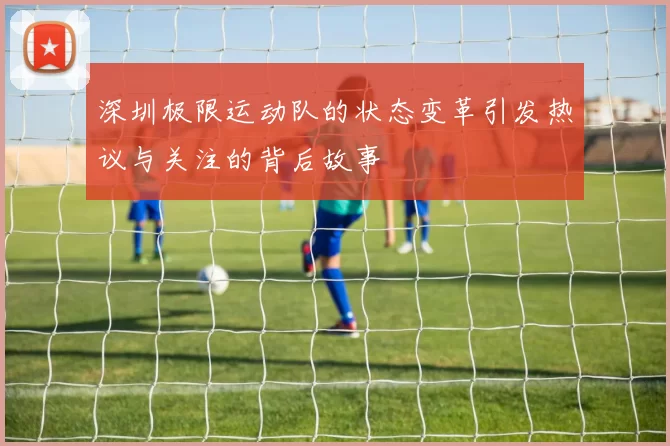 深圳极限运动队的状态变革引发热议与关注的背后故事