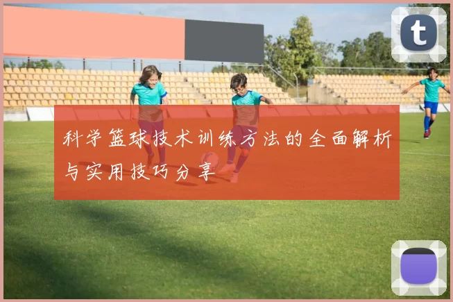 科学篮球技术训练方法的全面解析与实用技巧分享