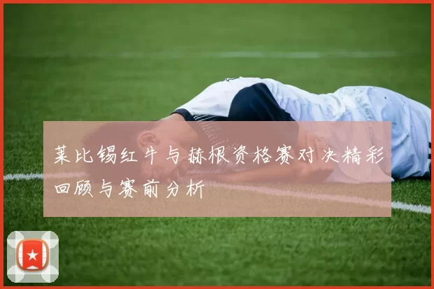 莱比锡红牛与赫根资格赛对决精彩回顾与赛前分析