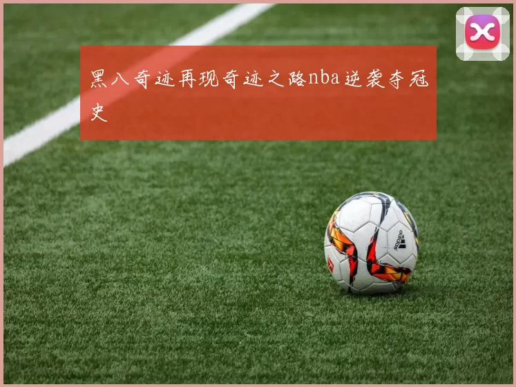 黑八奇迹再现奇迹之路nba逆袭夺冠史
