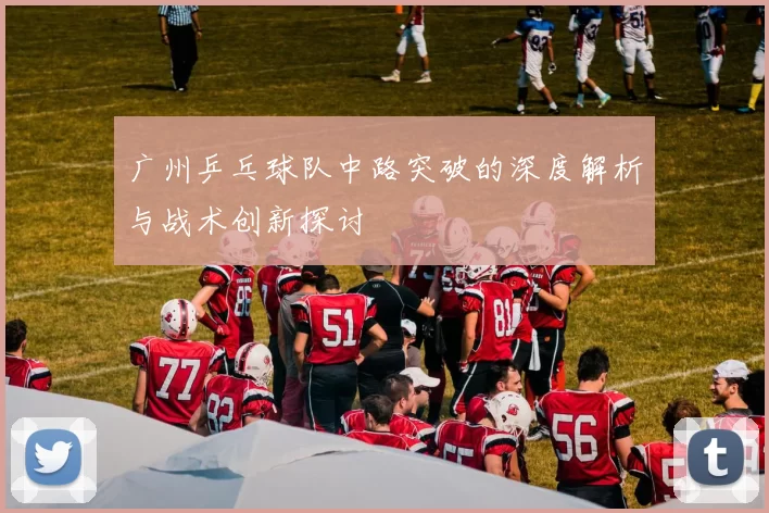 广州乒乓球队中路突破的深度解析与战术创新探讨