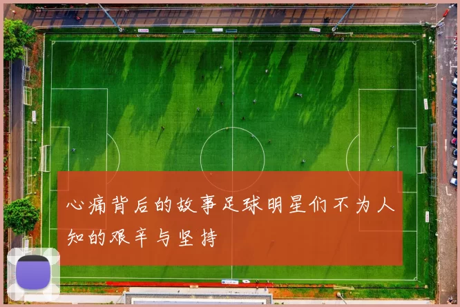 心痛背后的故事足球明星们不为人知的艰辛与坚持